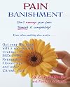 Pain Banishment: Don't Manage Your Pain, Banish It Completely - Even When Nothing Else Works