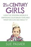21st century girls : how female minds develop, how to raise bright, balanced girls and why today's world needs them more than ever