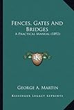 Fences, Gates and Bridges Fences, Gates and Bridges: A Practical Manual (1892)a Practical Manual (1892)