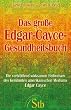 Das gro�e Edgar-Cayce-Gesundheitsbuch: Die verbl�ffend wirksamen Heilweisen des br�hmten Mediums Edgar Cayce
