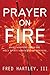 Prayer on Fire: What Happens When the Holy Spirit Ignites Your Prayers