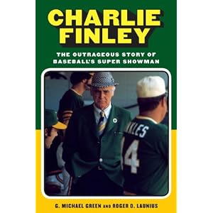 Charlie Finley: The Outrageous Story of Baseball's Super Showman by G. Michael Green and Roger D. Launius