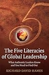 The Five Literacies of Global Leadership: What Authentic Leaders Know and You Need to Find Out