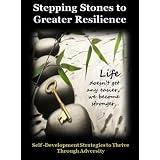 Stepping Stones to Greater Resilience: Self-Development Strategies to Thrive Through Adversity
