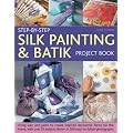 Step-By-Step Silk Painting and Batik Project Book