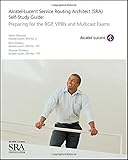 Alcatel-Lucent Service Routing Architect (SRA) Self-Study Guide: Preparing for the BGP, VPRN and Multicast Exams