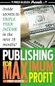 Publishing for Maximum Profit: A Step by Step Guide to Making Big Money With Your Book and Other How To Material