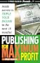 Publishing for Maximum Profit: A Step by Step Guide to Making Big Money With Your Book and Other How To Material