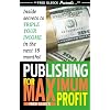 Publishing for Maximum Profit: A Step by Step Guide to Making Big Money With Your Book and Other How To Material