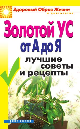 Золотой ус от А до Я. Лучшие советы и рецепты (Russian Edition)