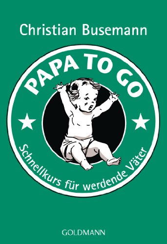 Buch - Cover Papa To Go: Schnellkurs für werdende Väter - Christian Busemann - Goldmann Verlag