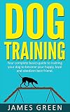 Dog Training: Your Complete Basics Guide to Training Your Dog to Become Your Happy, Loyal and Obedient Best Friend (Dog Books, Puppy Training, Dogs Books, Obedient Dog, Happy Dog)