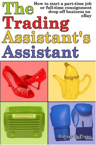 The Trading Assistant's Assistant: How to start a part-time job or full-time consignment drop-off business on eBay