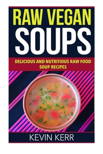 raw vegan soups delicious and nutritious raw food soup recipes