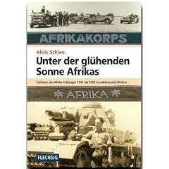 Unter der gl�henden Sonne Afrikas: Soldaten des Afrika-Feldzuges 1941-1943 in unbekannten Bildern