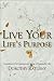 Live Your Life's Purpose: A Guidebook for Creating and Living a Purposeful Life Live Your Life's Purpose: A Guidebook for Creating and Living a Purposeful Life