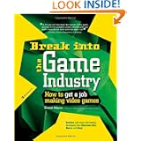 Break Into The Game Industry: How to Get A Job Making Video Games by Ernest Adams