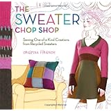 The Sweater Chop Shop: Sewing One-of-a-kind Creations from Recycled Sweaters