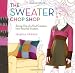 The Sweater Chop Shop: Sewing One-of-a-Kind Creations from Recycled Sweaters