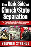 The Dark Side of Church/State Separation: The French Revolution, Nazi Germany, and International Communism