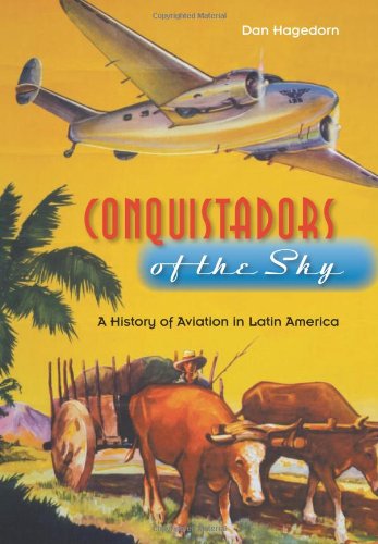 Conquistadors of the Sky: A History of Aviation in Latin America, by Mr. Dan Hagedorn Conquistadors of the Sky: A History of Aviation in Latin America, by Mr. Dan Hagedorn