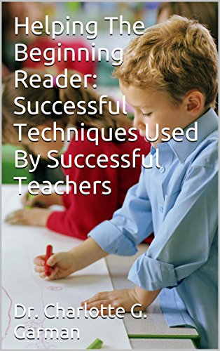 Helping The Beginning Reader: Successful Techniques Used By Successful Teachers (Educating Our Children Book 5)