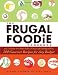 The Frugal Foodie Cookbook: 200 Gourmet Recipes for Any Budget