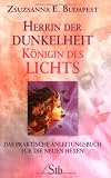 Herrin der Dunkelheit - K�nigin des Lichts: Das praktische Anleitungsbuch f�r die neuen Hexen - Zsuzsanna E. Budapest