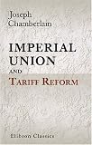 Imperial Union and Tariff Reform: Speeches Delivered from May 15 to Nov. 4, 1903