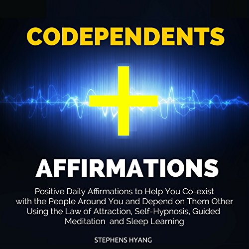 Codependents Affirmations: Positive Daily Affirmations to Help You Co-Exist with the People Around You