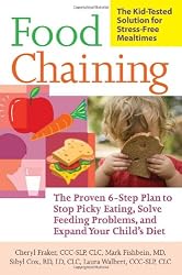 Food Chaining: The Proven 6-Step Plan to Stop Picky Eating, Solve Feeding Problems, and Expand Your Child&rsquo;s Diet
