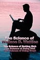 The Science of Wallace D. Wattles: The Science of Getting Rich, The Science of Being Well, The Science of Being Great