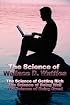 The Science of Wallace D. Wattles: The Science of Getting Rich, The Science of Being Well, The Science of Being Great