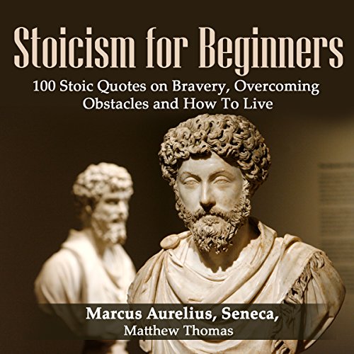 Stoicism for Beginners: 100 Stoic Quotes on Bravery, Overcoming Obstacles and How to Live