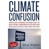 Climate Confusion: How Global Warming Hysteria Leads to Bad Science, Pandering Politicians and Misguided Policies that Hurt the Poor