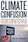 Climate Confusion: How Global Warming Hysteria Leads to Bad Science, Pandering Politicians and Misguided Policies that Hurt the Poor