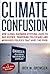 Climate Confusion: How Global Warming Hysteria Leads to Bad Science, Pandering Politicians and Misguided Policies that Hurt the Poor