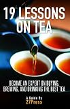 19 Lessons On Tea: Become an Expert on Buying, Brewing, and Drinking the Best Tea