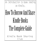 How To Borrow And Share Kindle Books : The Complete Guide (Loan Kindle Books) (Lending) (Kindle Edition)