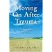Moving on After Trauma: A Guide for Survivors, Family and Friends