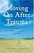 Moving on After Trauma: A Guide for Survivors, Family and Friends