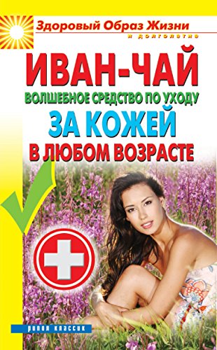 Иван-чай. Волшебное средство по уходу за кожей в любом возрасте (Russian Edition)