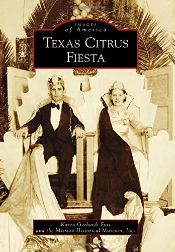 Texas Citrus Fiesta (Images of America), by Karen Gerhardt Fort, Inc. The Mission Historical Museum