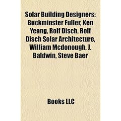 Solar Building Designers: Buckminster Fuller, Ken Yeang, Rolf Disch, Rolf Disch Solar Architecture, William McDonough, J. Baldwin, Steve Baer