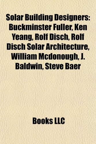 Produkt-Bild: Solar Building Designers: Buckminster Fuller, Ken Yeang, Rolf Disch, Rolf Disch Solar Architecture, William McDonough, J. Baldwin, Steve Baer