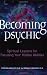 Becoming Psychic: Spiritual Lessons for Focusing Your Hidden Abilities