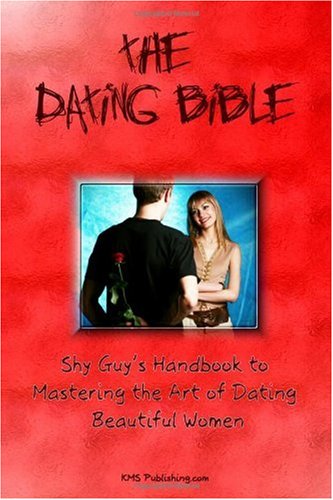 The Dating Bible: Shy Guy's Handbook to Dating Advice and Mastering the Art of Dating Beautiful Women (Volume 1)