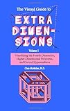 The Visual Guide To Extra Dimensions: Visualizing The Fourth Dimension, Higher-Dimensional Polytopes, And Curved Hypersurfaces