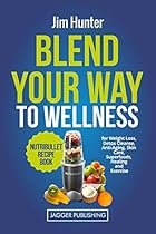 Blend Your Way to Wellness: Nutribullet Recipe Book for Weight Loss, Detox Cleanse, Anti-Aging, Skin Care, Superfoods, Healing and Exercise (Nutribullet Juicing, Weight Loss, Cookbook, Smoothies) Blend Your Way to Wellness: Nutribullet Recipe Book for Weight Loss, Detox Cleanse, Anti-Aging, Skin Care, Superfoods, Healing and Exercise (Nutribullet Juicing, Weight Loss, Cookbook, Smoothies)