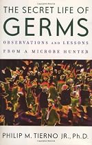 The Secret Life of Germs: What They Are, Why We Need Them, and How We Can Protect Ourselves Against Them